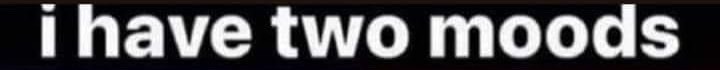 I have two moods